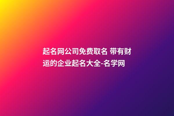起名网公司免费取名 带有财运的企业起名大全-名学网-第1张-公司起名-玄机派